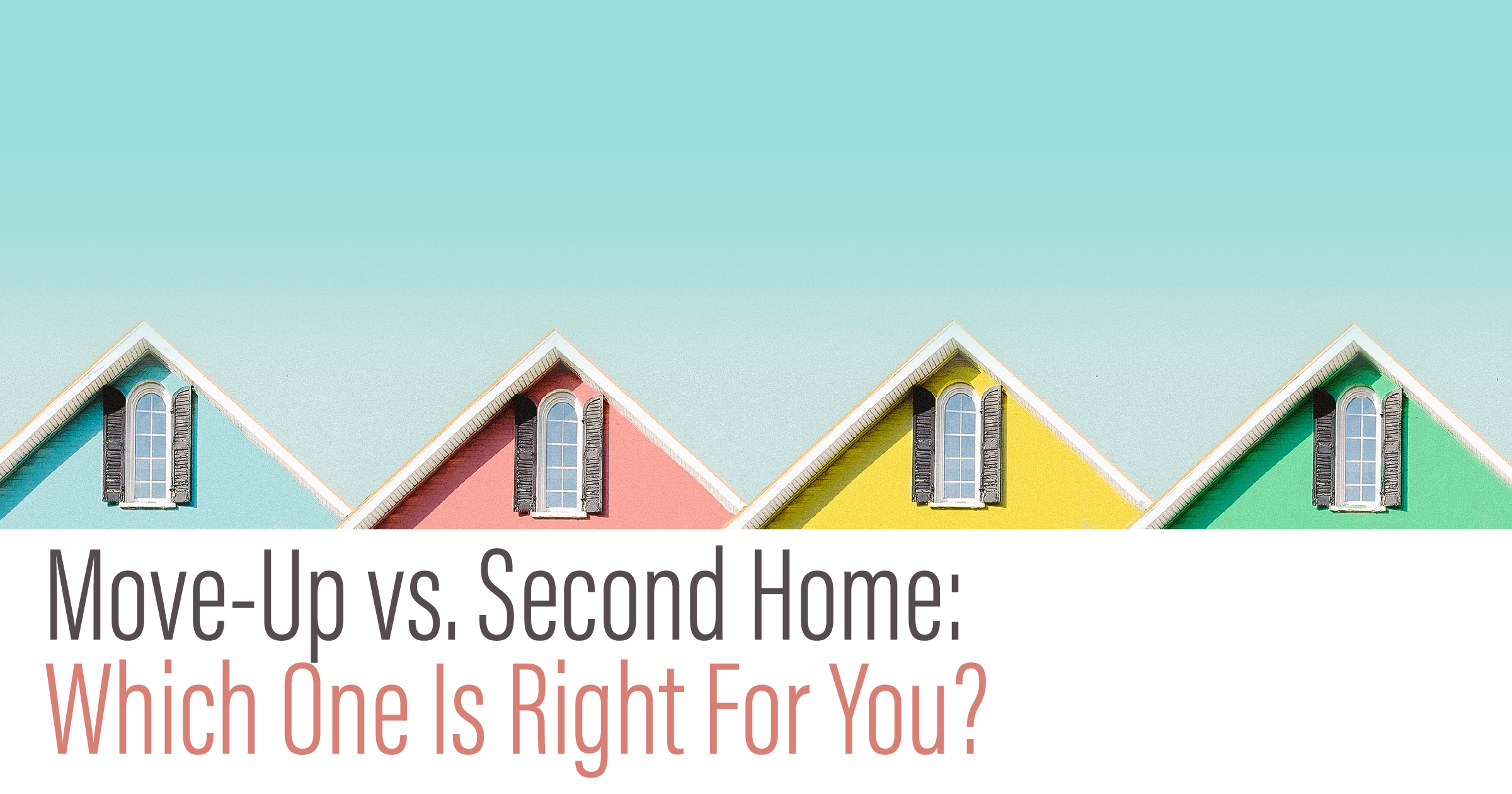 Move-up vs Second Home: Which One is Right For You?